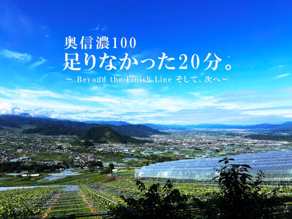 奥信濃100。足りなかった20分 。～ Beyond the Finish Line そして、次へ。～